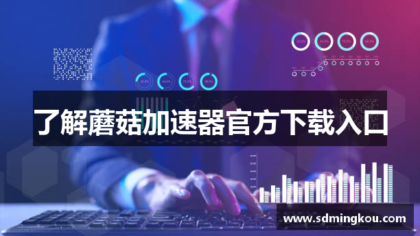 了解蘑菇加速器官方下载入口